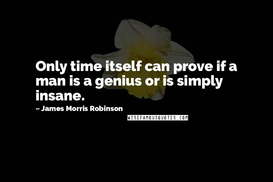 James Morris Robinson Quotes: Only time itself can prove if a man is a genius or is simply insane.