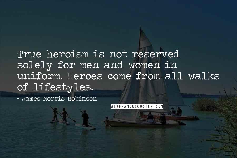James Morris Robinson Quotes: True heroism is not reserved solely for men and women in uniform. Heroes come from all walks of lifestyles.