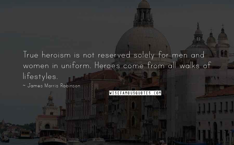 James Morris Robinson Quotes: True heroism is not reserved solely for men and women in uniform. Heroes come from all walks of lifestyles.