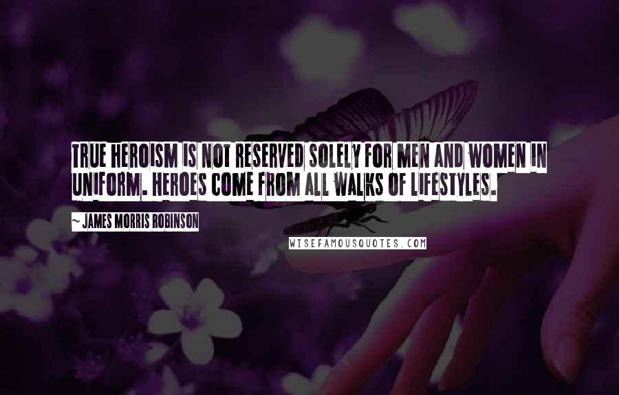 James Morris Robinson Quotes: True heroism is not reserved solely for men and women in uniform. Heroes come from all walks of lifestyles.