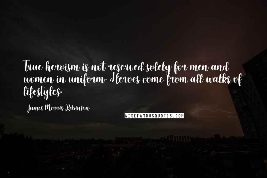 James Morris Robinson Quotes: True heroism is not reserved solely for men and women in uniform. Heroes come from all walks of lifestyles.