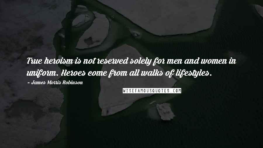 James Morris Robinson Quotes: True heroism is not reserved solely for men and women in uniform. Heroes come from all walks of lifestyles.