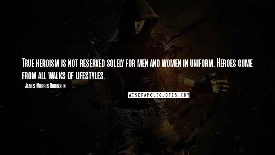 James Morris Robinson Quotes: True heroism is not reserved solely for men and women in uniform. Heroes come from all walks of lifestyles.