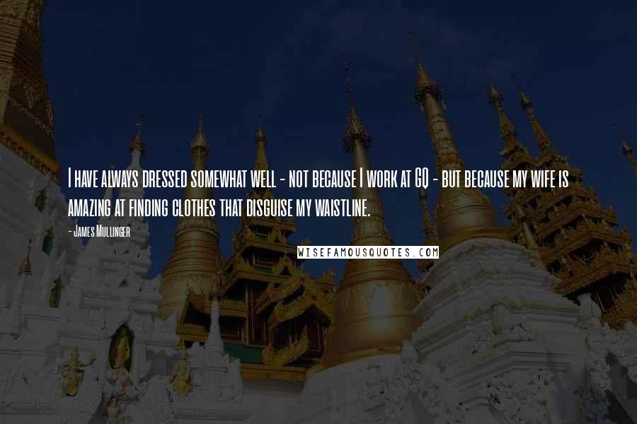 James Mullinger Quotes: I have always dressed somewhat well - not because I work at GQ - but because my wife is amazing at finding clothes that disguise my waistline.