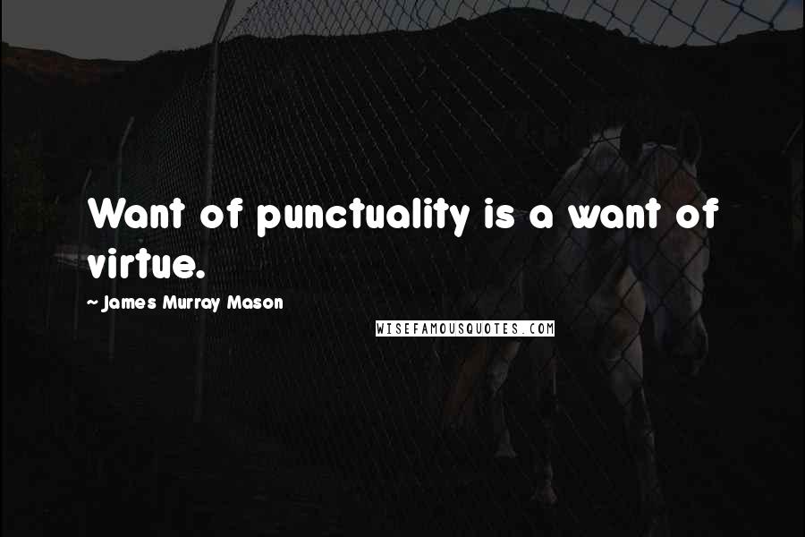 James Murray Mason Quotes: Want of punctuality is a want of virtue.