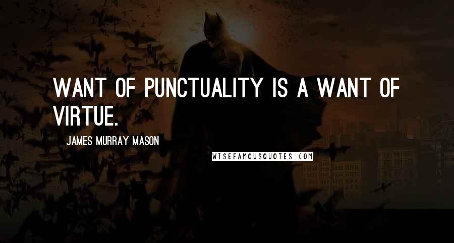 James Murray Mason Quotes: Want of punctuality is a want of virtue.