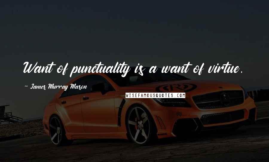 James Murray Mason Quotes: Want of punctuality is a want of virtue.