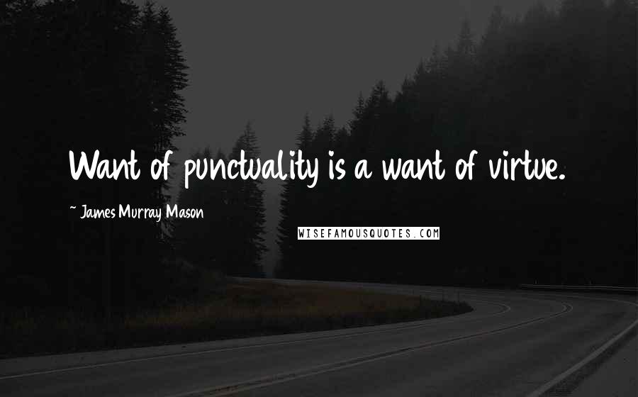 James Murray Mason Quotes: Want of punctuality is a want of virtue.