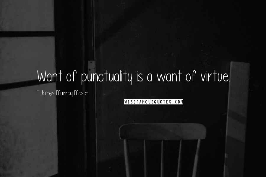 James Murray Mason Quotes: Want of punctuality is a want of virtue.