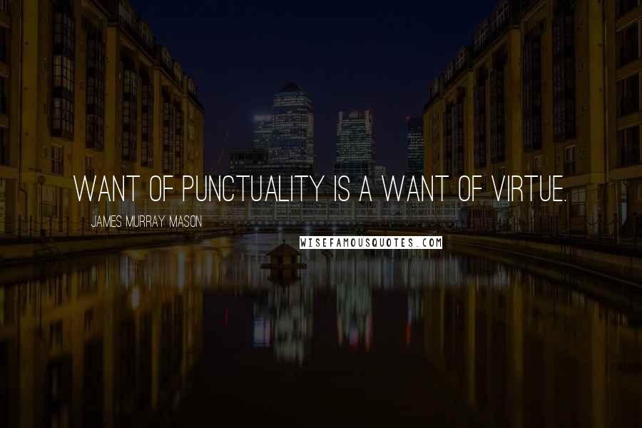 James Murray Mason Quotes: Want of punctuality is a want of virtue.