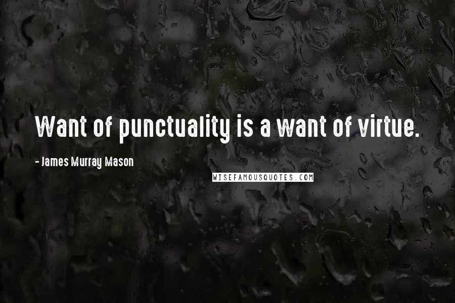 James Murray Mason Quotes: Want of punctuality is a want of virtue.