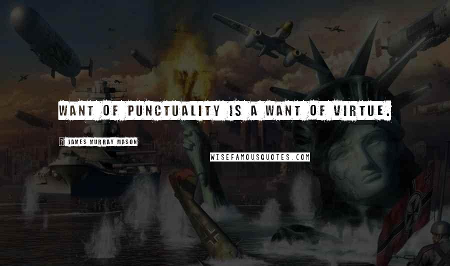 James Murray Mason Quotes: Want of punctuality is a want of virtue.