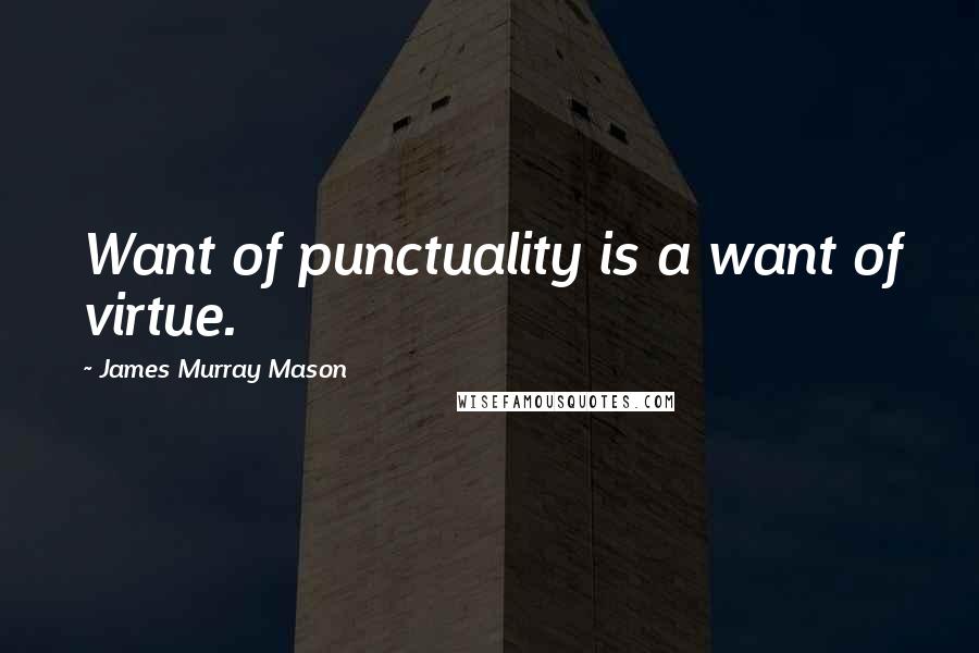 James Murray Mason Quotes: Want of punctuality is a want of virtue.