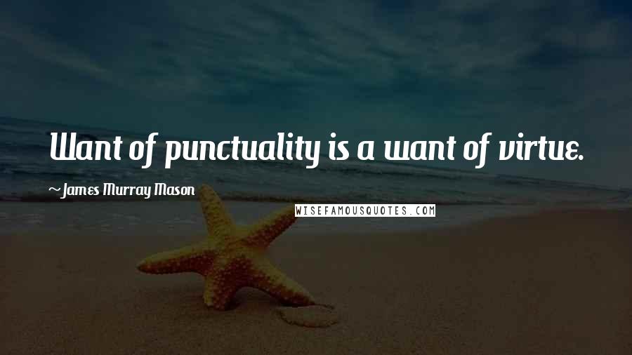 James Murray Mason Quotes: Want of punctuality is a want of virtue.
