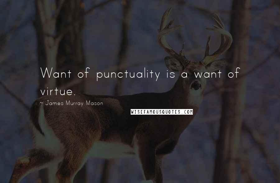 James Murray Mason Quotes: Want of punctuality is a want of virtue.