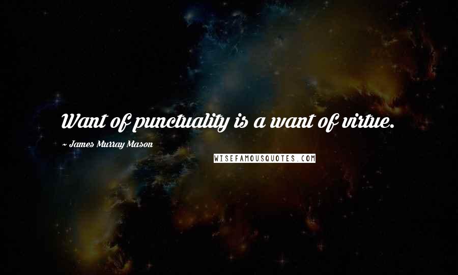 James Murray Mason Quotes: Want of punctuality is a want of virtue.