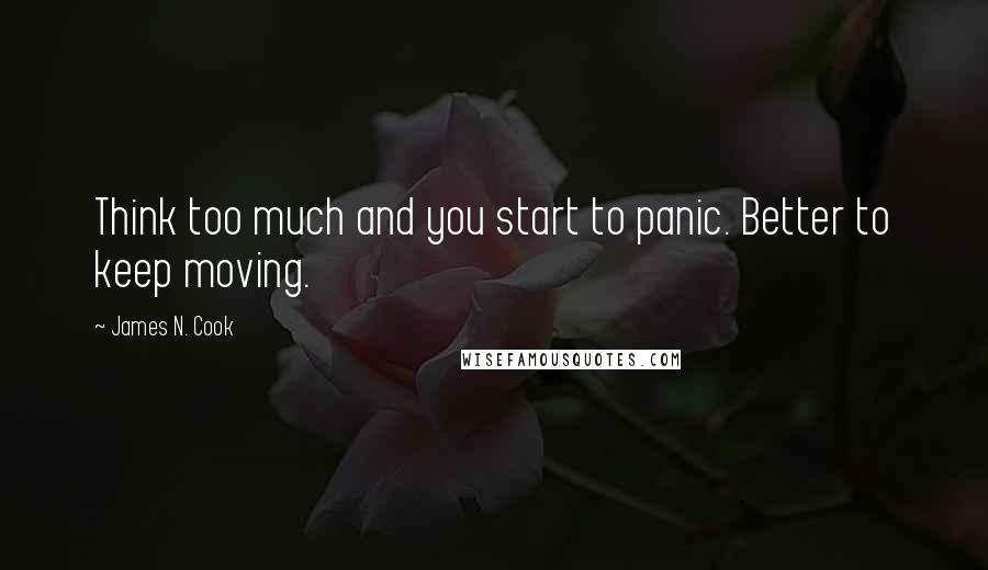 James N. Cook Quotes: Think too much and you start to panic. Better to keep moving.