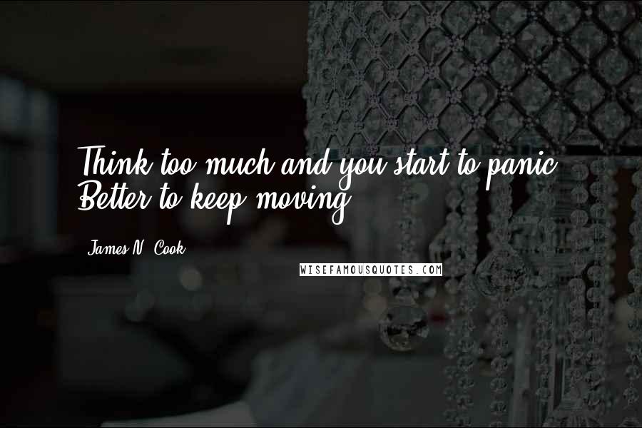 James N. Cook Quotes: Think too much and you start to panic. Better to keep moving.