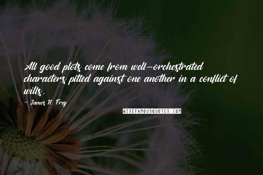 James N. Frey Quotes: All good plots come from well-orchestrated characters pitted against one another in a conflict of wills.