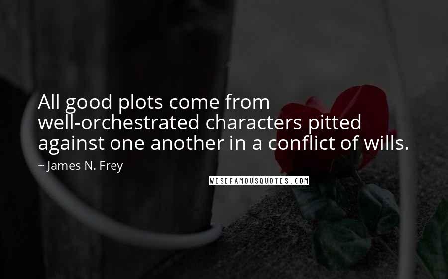 James N. Frey Quotes: All good plots come from well-orchestrated characters pitted against one another in a conflict of wills.