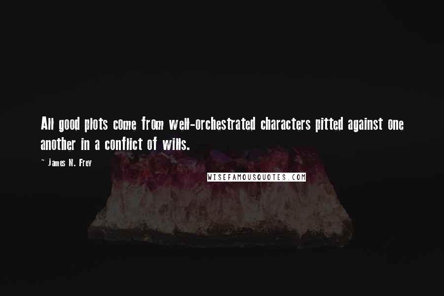 James N. Frey Quotes: All good plots come from well-orchestrated characters pitted against one another in a conflict of wills.