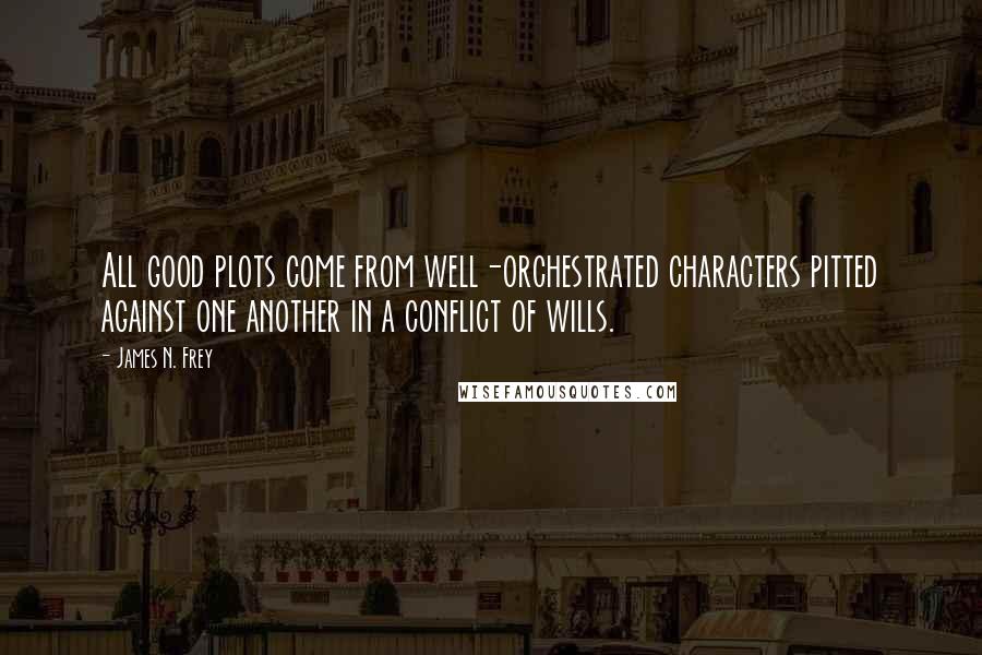 James N. Frey Quotes: All good plots come from well-orchestrated characters pitted against one another in a conflict of wills.