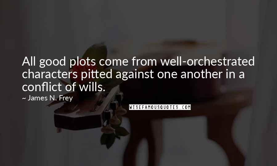 James N. Frey Quotes: All good plots come from well-orchestrated characters pitted against one another in a conflict of wills.