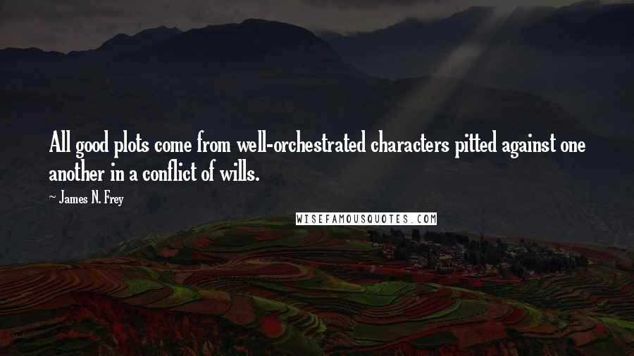 James N. Frey Quotes: All good plots come from well-orchestrated characters pitted against one another in a conflict of wills.