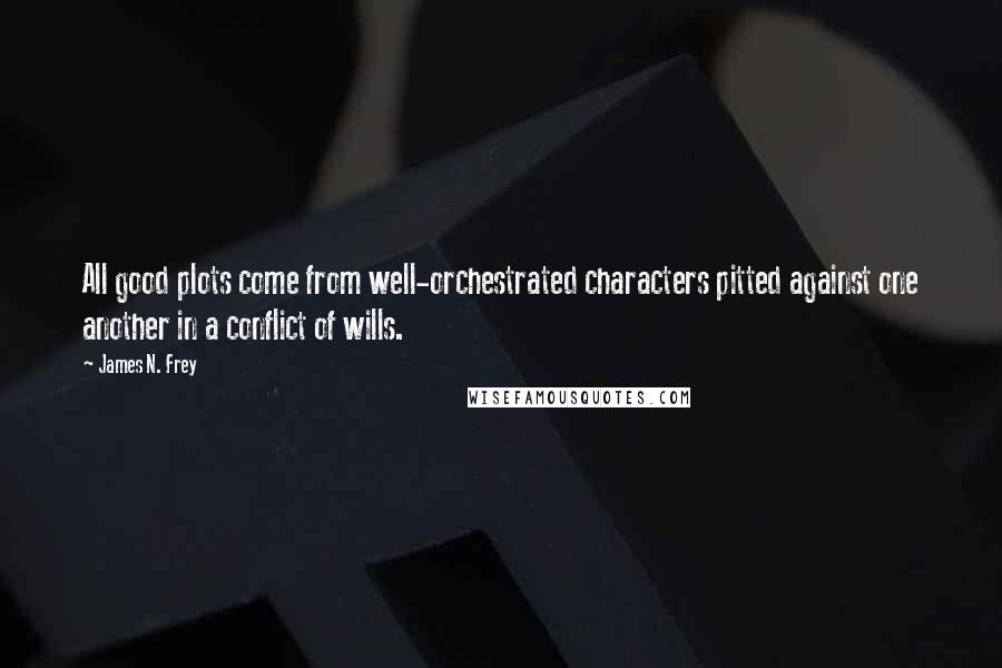 James N. Frey Quotes: All good plots come from well-orchestrated characters pitted against one another in a conflict of wills.