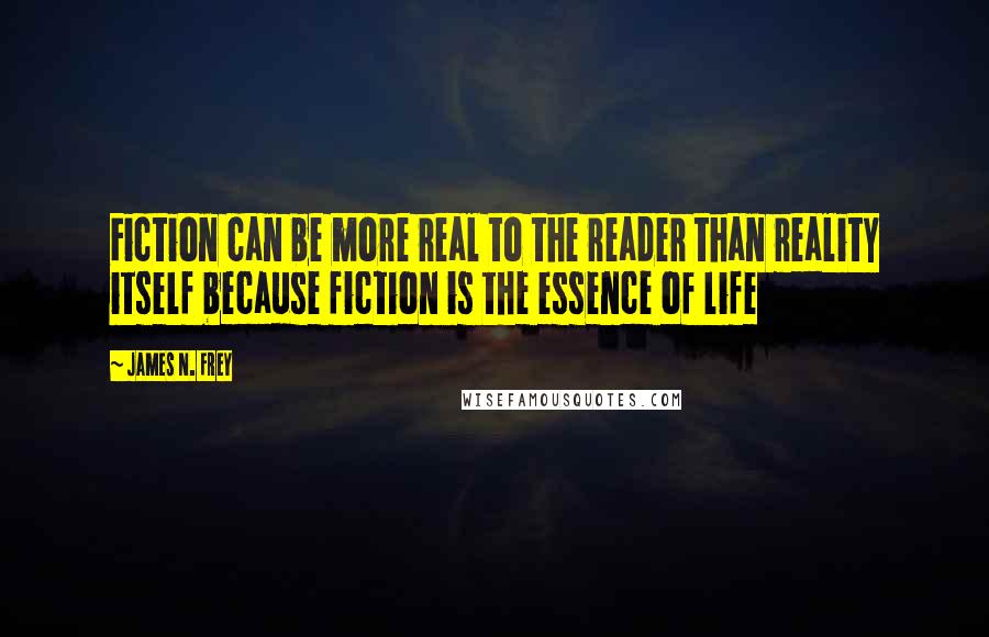 James N. Frey Quotes: Fiction can be more real to the reader than reality itself because fiction is the essence of life