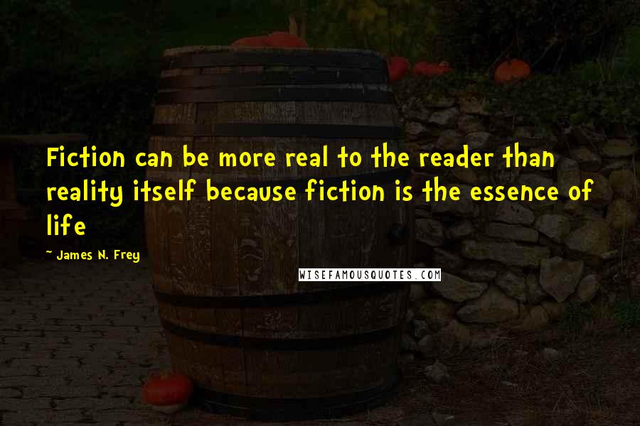 James N. Frey Quotes: Fiction can be more real to the reader than reality itself because fiction is the essence of life