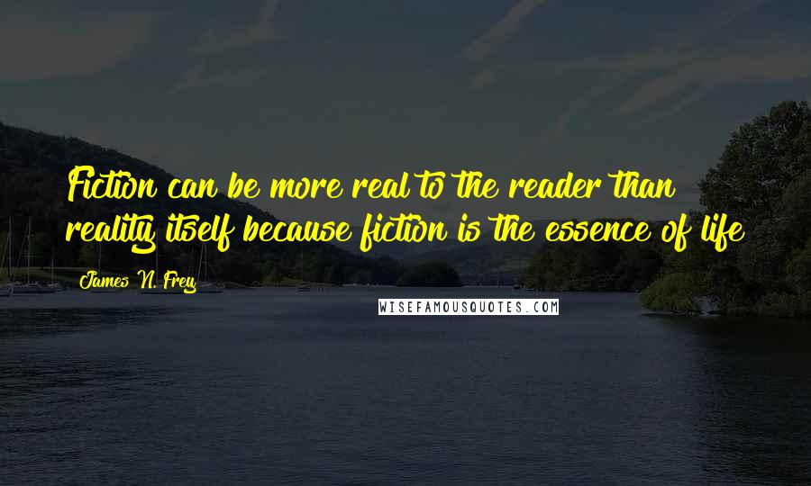 James N. Frey Quotes: Fiction can be more real to the reader than reality itself because fiction is the essence of life