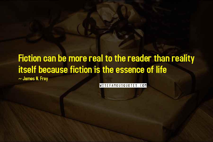 James N. Frey Quotes: Fiction can be more real to the reader than reality itself because fiction is the essence of life