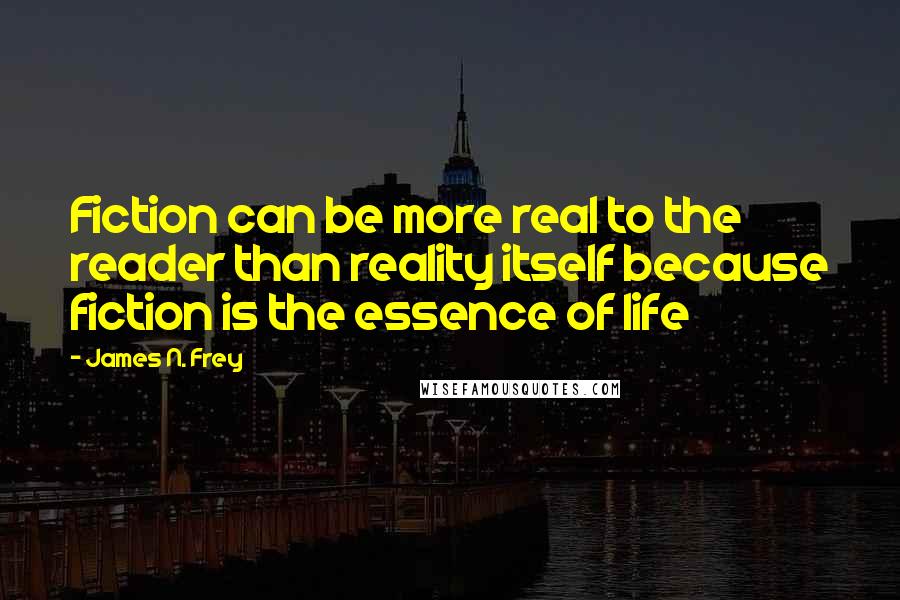 James N. Frey Quotes: Fiction can be more real to the reader than reality itself because fiction is the essence of life