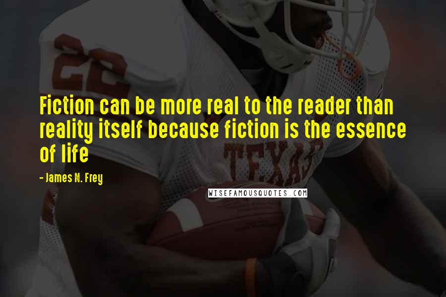 James N. Frey Quotes: Fiction can be more real to the reader than reality itself because fiction is the essence of life