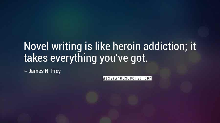 James N. Frey Quotes: Novel writing is like heroin addiction; it takes everything you've got.