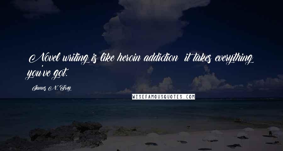 James N. Frey Quotes: Novel writing is like heroin addiction; it takes everything you've got.