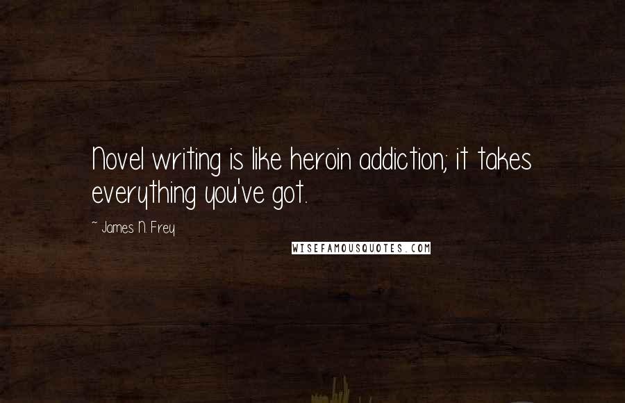 James N. Frey Quotes: Novel writing is like heroin addiction; it takes everything you've got.