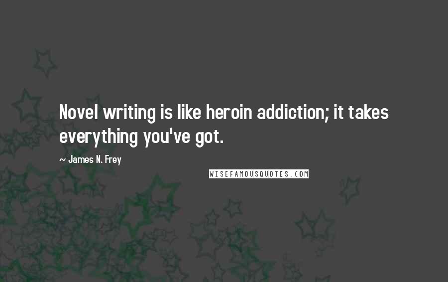 James N. Frey Quotes: Novel writing is like heroin addiction; it takes everything you've got.