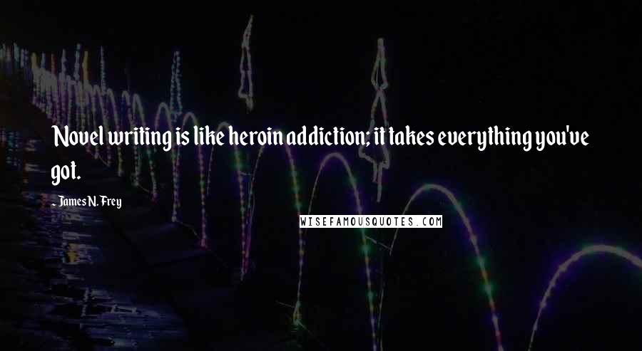 James N. Frey Quotes: Novel writing is like heroin addiction; it takes everything you've got.