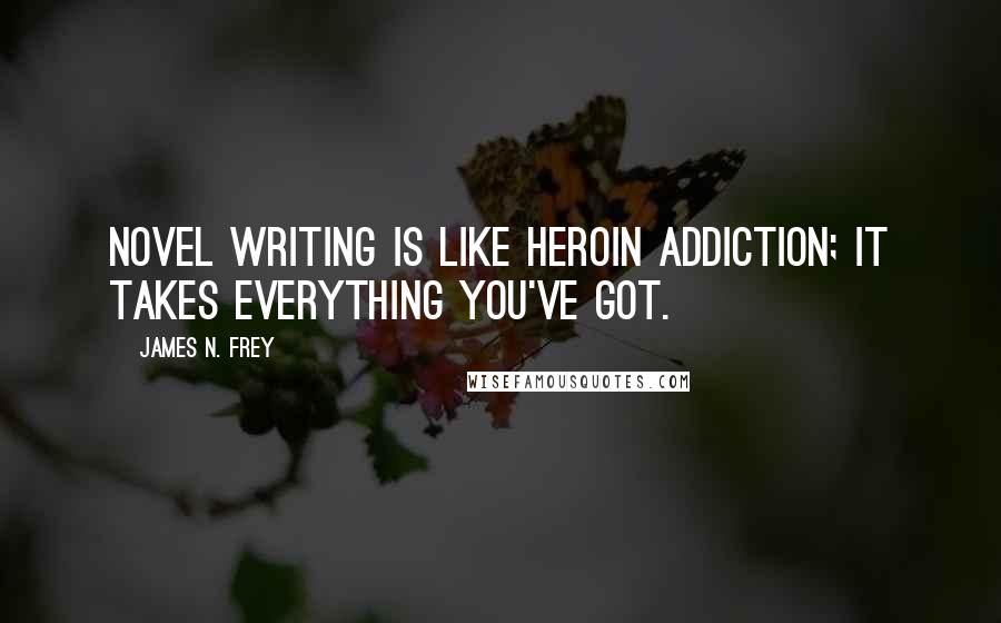 James N. Frey Quotes: Novel writing is like heroin addiction; it takes everything you've got.