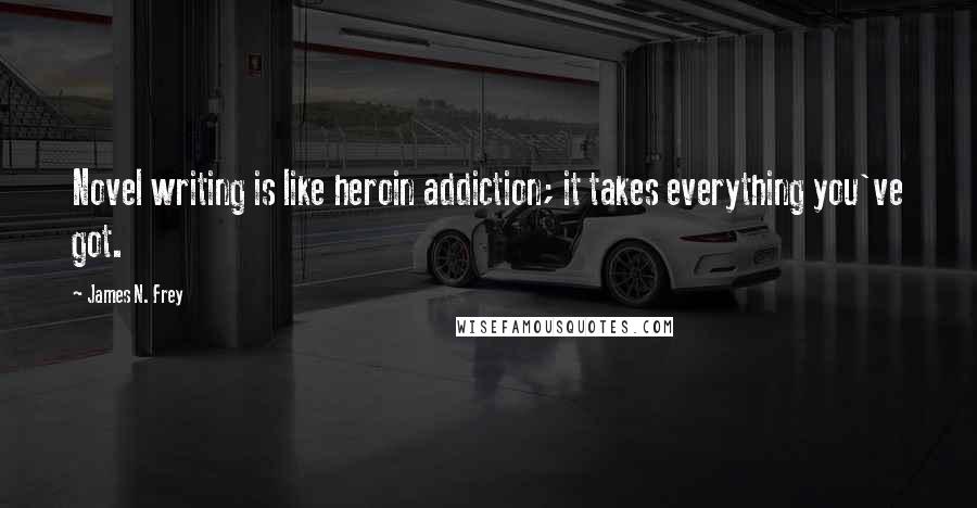 James N. Frey Quotes: Novel writing is like heroin addiction; it takes everything you've got.