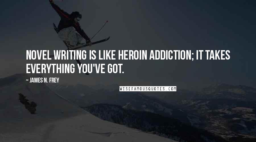 James N. Frey Quotes: Novel writing is like heroin addiction; it takes everything you've got.