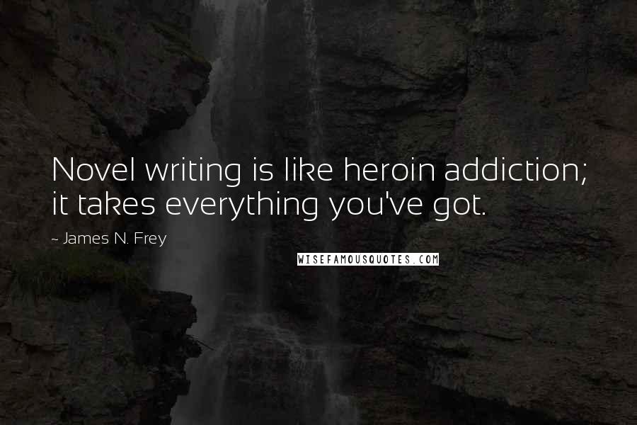 James N. Frey Quotes: Novel writing is like heroin addiction; it takes everything you've got.