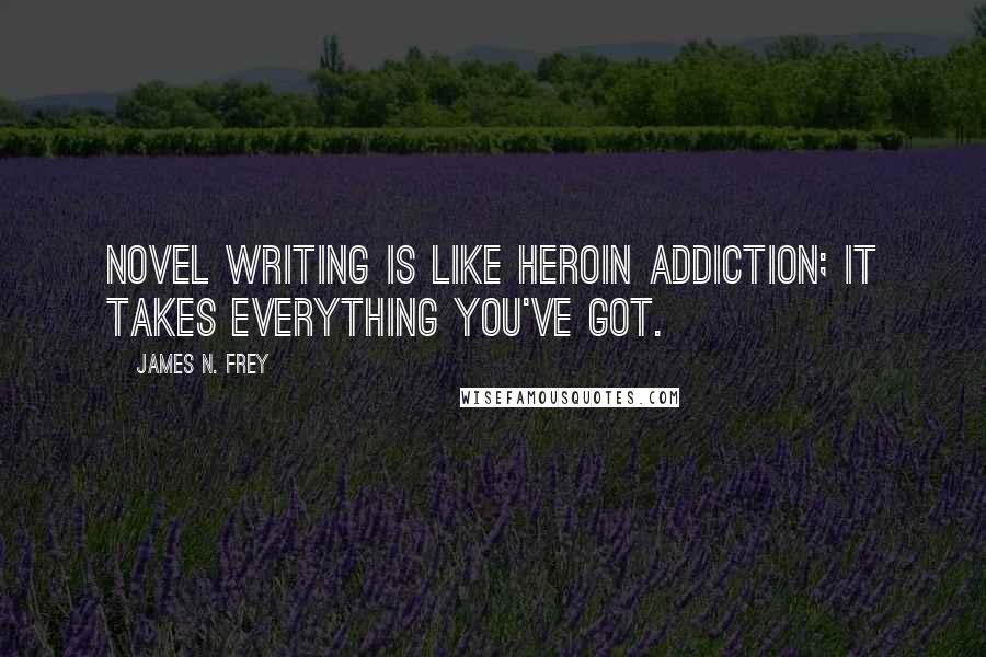 James N. Frey Quotes: Novel writing is like heroin addiction; it takes everything you've got.
