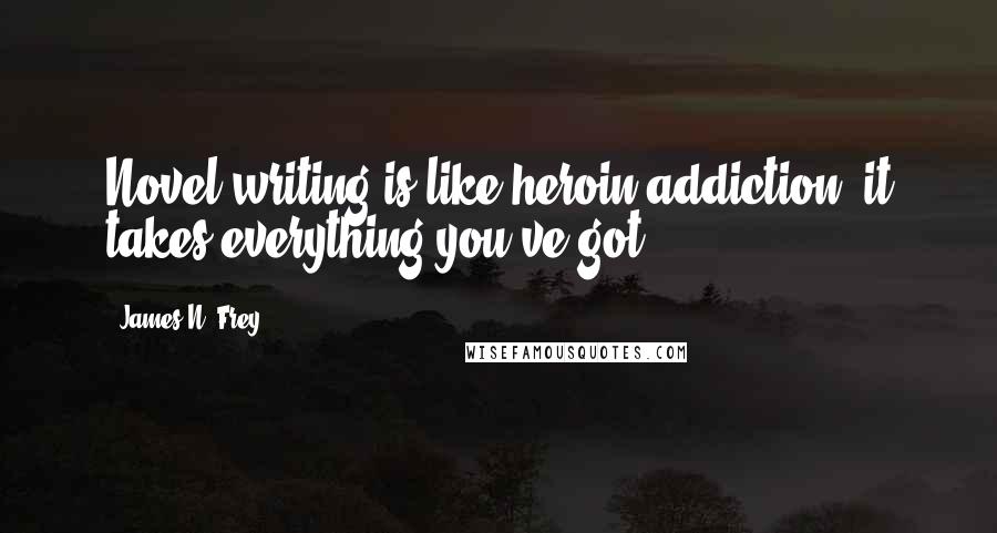 James N. Frey Quotes: Novel writing is like heroin addiction; it takes everything you've got.