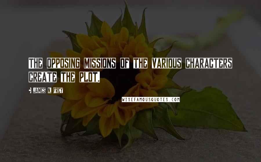 James N. Frey Quotes: The opposing missions of the various characters create the plot.