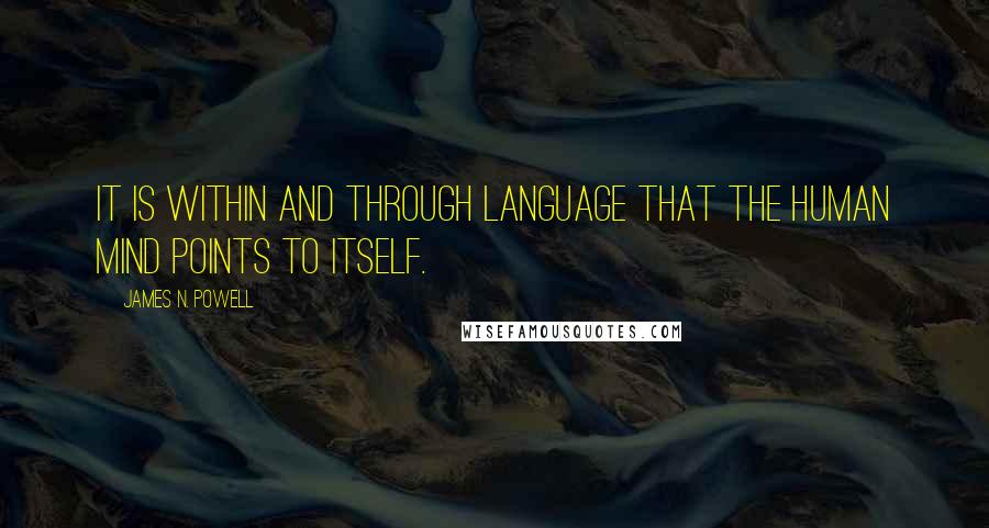 James N. Powell Quotes: It is within and through language that the human mind points to itself.