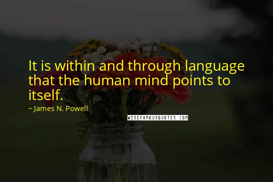 James N. Powell Quotes: It is within and through language that the human mind points to itself.