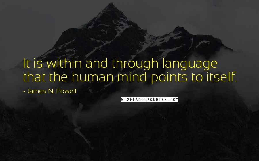 James N. Powell Quotes: It is within and through language that the human mind points to itself.